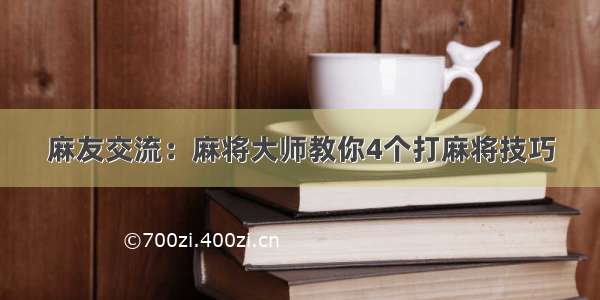 麻友交流：麻将大师教你4个打麻将技巧