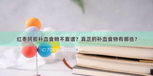 红枣阿胶补血食物不靠谱？真正的补血食物有哪些？