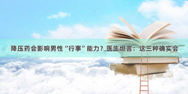 降压药会影响男性“行事”能力？医生坦言：这三种确实会