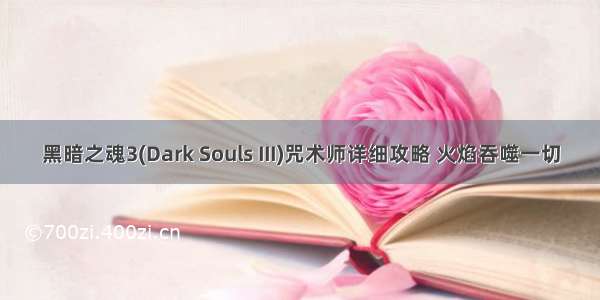 黑暗之魂3(Dark Souls III)咒术师详细攻略 火焰吞噬一切