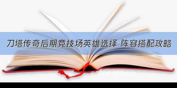 刀塔传奇后期竞技场英雄选择 阵容搭配攻略