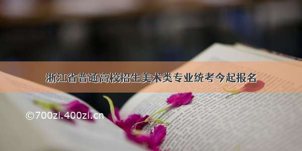 浙江省普通高校招生美术类专业统考今起报名