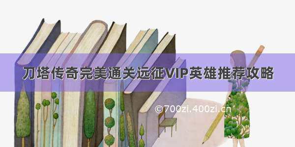 刀塔传奇完美通关远征VIP英雄推荐攻略