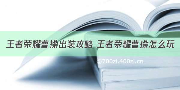 王者荣耀曹操出装攻略 王者荣耀曹操怎么玩