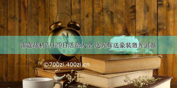 雷霆战机7月29日活动大全 送光辉送豪装激光武器