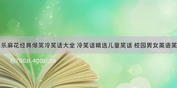 快乐麻花经典爆笑冷笑话大全 冷笑话精选儿童笑话 校园男女英语笑话