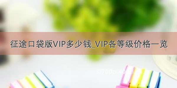 征途口袋版VIP多少钱_VIP各等级价格一览