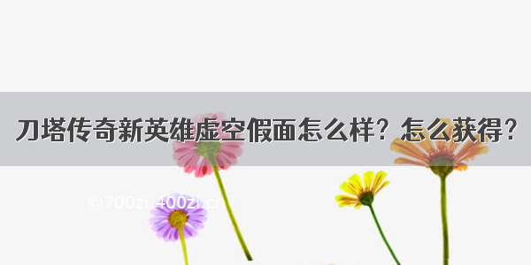 刀塔传奇新英雄虚空假面怎么样？怎么获得？