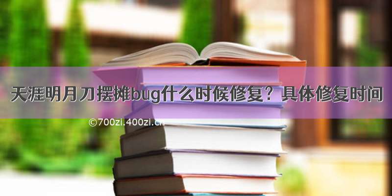 天涯明月刀摆摊bug什么时候修复？具体修复时间