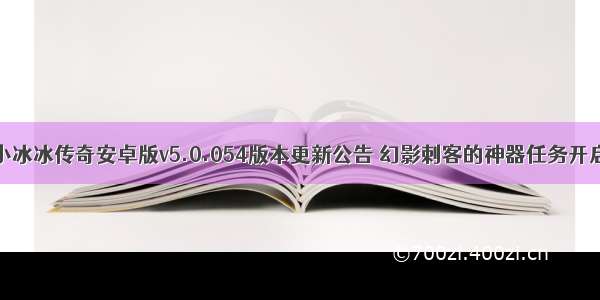 小冰冰传奇安卓版v5.0.054版本更新公告 幻影刺客的神器任务开启