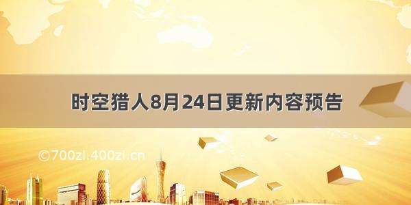 时空猎人8月24日更新内容预告