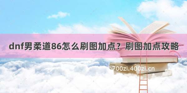 dnf男柔道86怎么刷图加点？刷图加点攻略