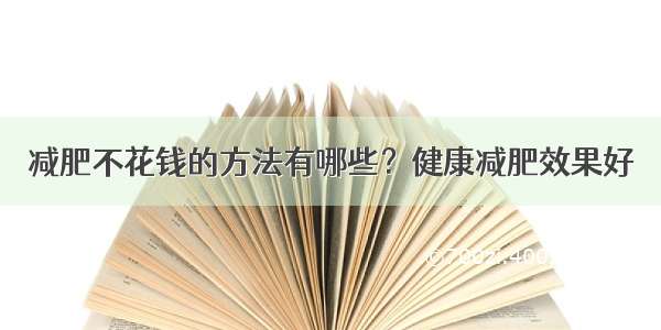 减肥不花钱的方法有哪些？健康减肥效果好