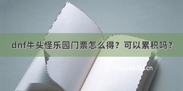 dnf牛头怪乐园门票怎么得？可以累积吗？