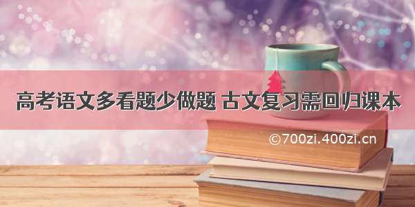 高考语文多看题少做题 古文复习需回归课本