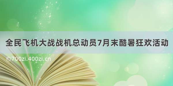 全民飞机大战战机总动员7月末酷暑狂欢活动