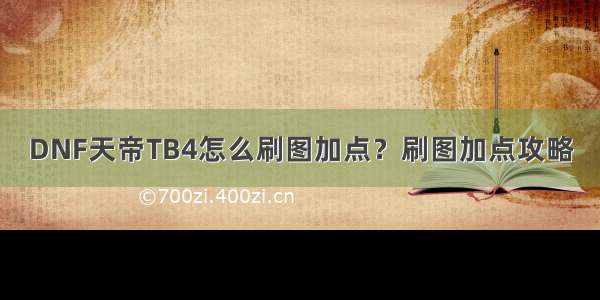 DNF天帝TB4怎么刷图加点？刷图加点攻略