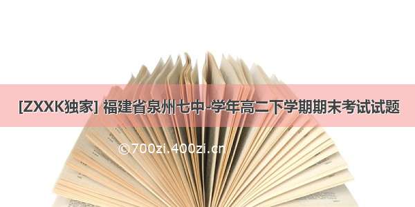 [ZXXK独家] 福建省泉州七中-学年高二下学期期末考试试题