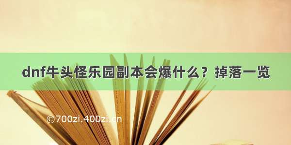 dnf牛头怪乐园副本会爆什么？掉落一览