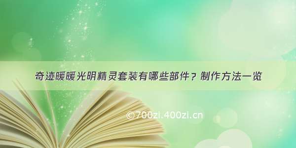 奇迹暖暖光明精灵套装有哪些部件？制作方法一览