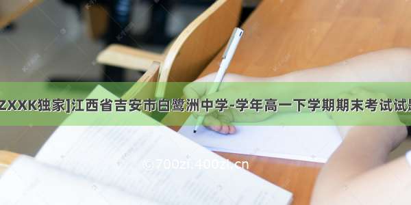[ZXXK独家]江西省吉安市白鹭洲中学-学年高一下学期期末考试试题