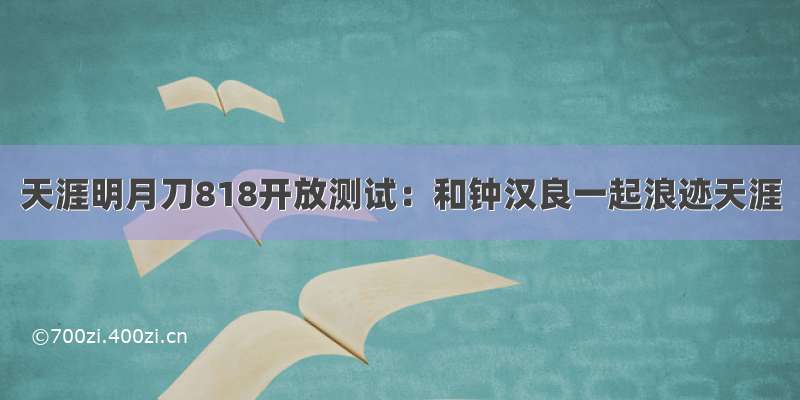 天涯明月刀818开放测试：和钟汉良一起浪迹天涯