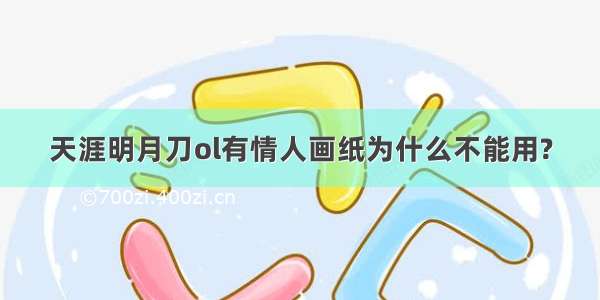 天涯明月刀ol有情人画纸为什么不能用?