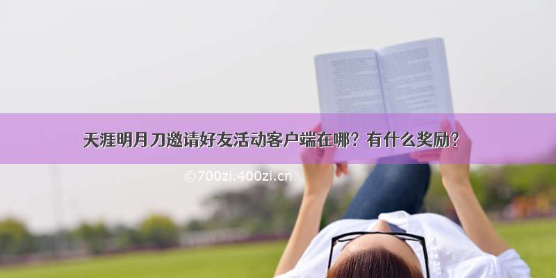 天涯明月刀邀请好友活动客户端在哪？有什么奖励？