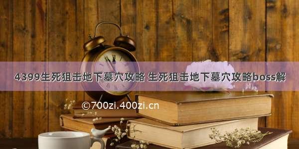 4399生死狙击地下墓穴攻略 生死狙击地下墓穴攻略boss解