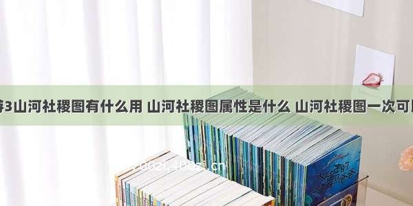 造梦西游3山河社稷图有什么用 山河社稷图属性是什么 山河社稷图一次可以带几个