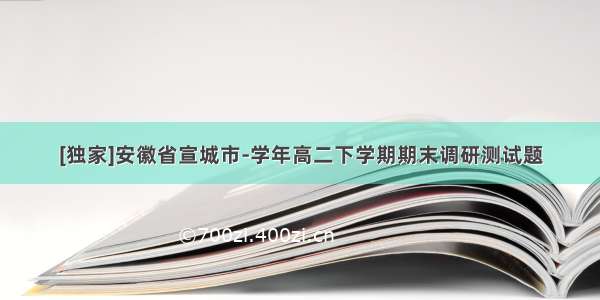 [独家]安徽省宣城市-学年高二下学期期末调研测试题