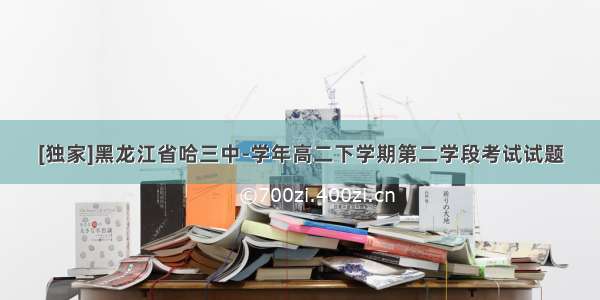 [独家]黑龙江省哈三中-学年高二下学期第二学段考试试题