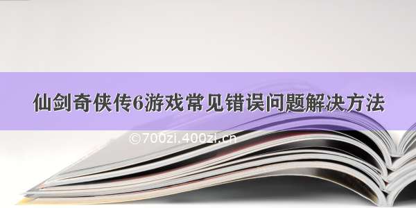 仙剑奇侠传6游戏常见错误问题解决方法