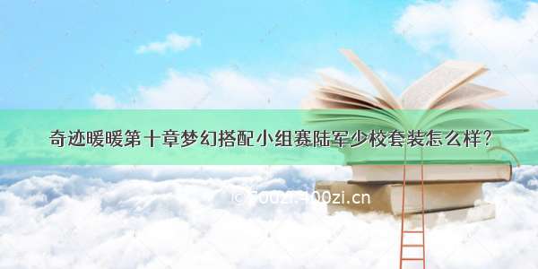 奇迹暖暖第十章梦幻搭配小组赛陆军少校套装怎么样？