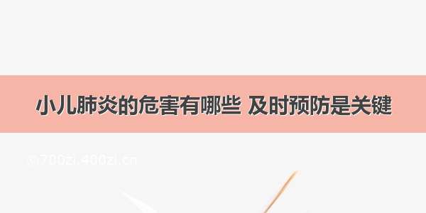 小儿肺炎的危害有哪些 及时预防是关键