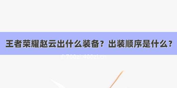 王者荣耀赵云出什么装备？出装顺序是什么？