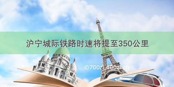 沪宁城际铁路时速将提至350公里