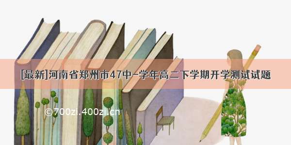 [最新]河南省郑州市47中-学年高二下学期开学测试试题