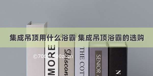 集成吊顶用什么浴霸 集成吊顶浴霸的选购