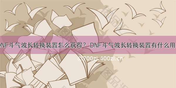 DNF斗气波长转换装置怎么获得？ DNF斗气波长转换装置有什么用？