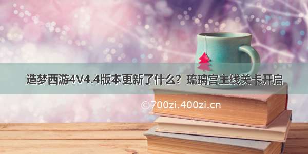 造梦西游4V4.4版本更新了什么？琉璃宫主线关卡开启