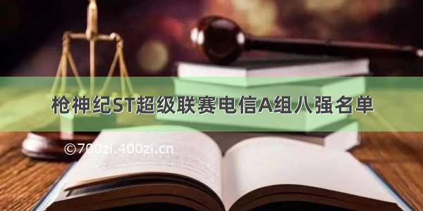 枪神纪ST超级联赛电信A组八强名单