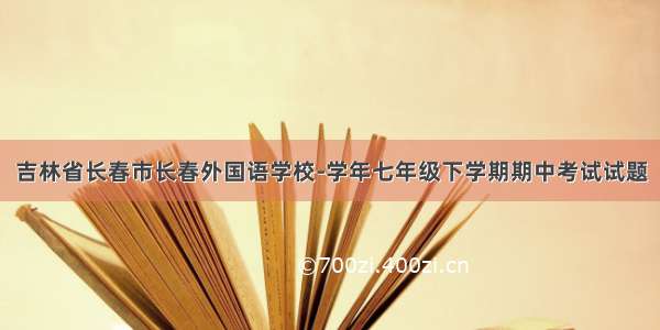 吉林省长春市长春外国语学校-学年七年级下学期期中考试试题