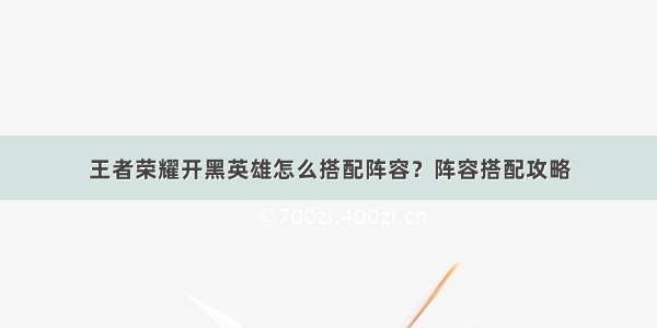 王者荣耀开黑英雄怎么搭配阵容？阵容搭配攻略