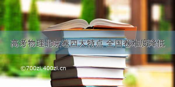 高考物理北京卷四大特点 全国卷难度降低