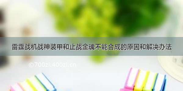 雷霆战机战神装甲和止战金魂不能合成的原因和解决办法