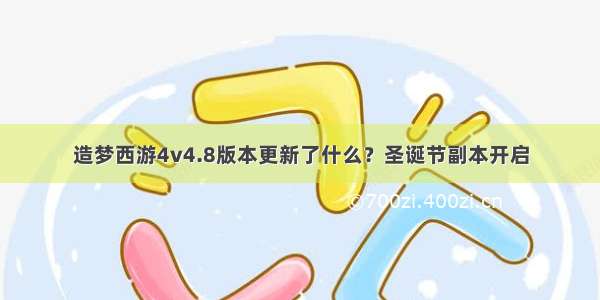 造梦西游4v4.8版本更新了什么？圣诞节副本开启