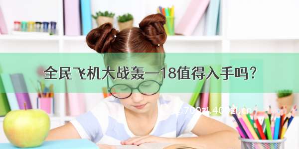 全民飞机大战轰—18值得入手吗？