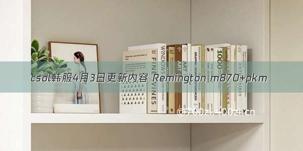 csol韩服4月3日更新内容 Remington m870+pkm