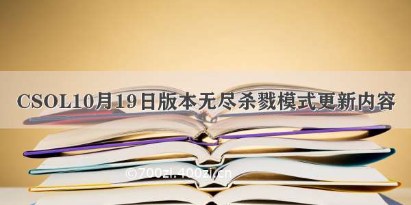 CSOL10月19日版本无尽杀戮模式更新内容